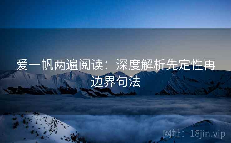 爱一帆两遍阅读：深度解析先定性再边界句法