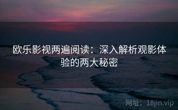 欧乐影视两遍阅读：深入解析观影体验的两大秘密