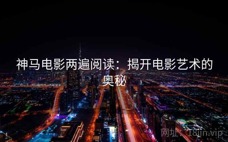 神马电影两遍阅读：揭开电影艺术的奥秘