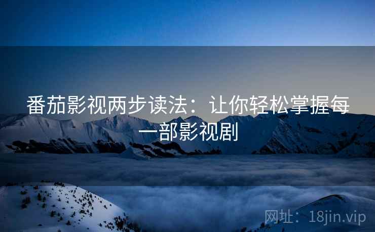 番茄影视两步读法：让你轻松掌握每一部影视剧