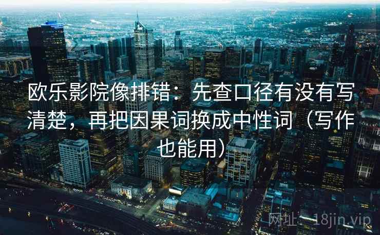 欧乐影院像排错:先查口径有没有写清楚,再把因果词换成中性词(写作也能用) 欧乐影院像排错:先查口径有没有写清楚,再把因果词换成中性词(写作也能用)