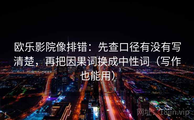 欧乐影院像排错:先查口径有没有写清楚,再把因果词换成中性词(写作也能用) 欧乐影院像排错:先查口径有没有写清楚,再把因果词换成中性词(写作也能用)