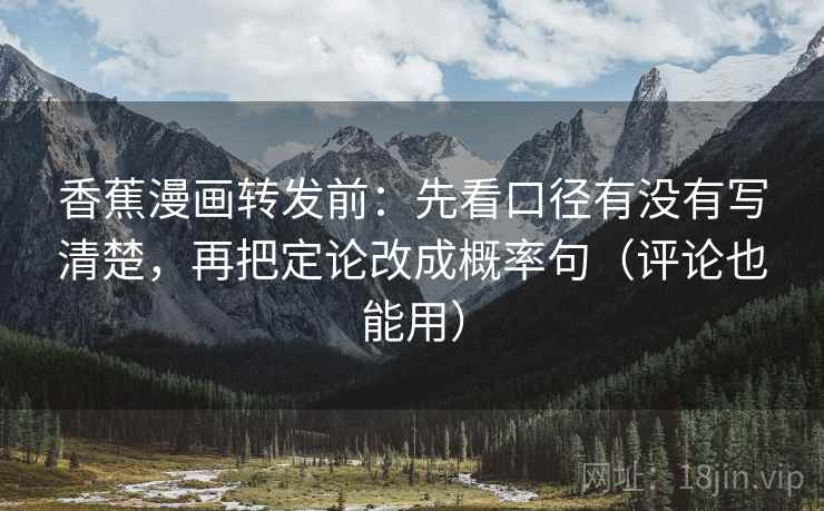 香蕉漫画转发前：先看口径有没有写清楚，再把定论改成概率句（评论也能用）