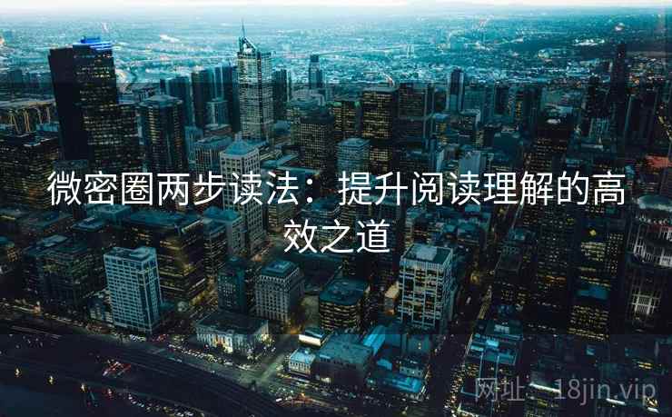 微密圈两步读法：提升阅读理解的高效之道