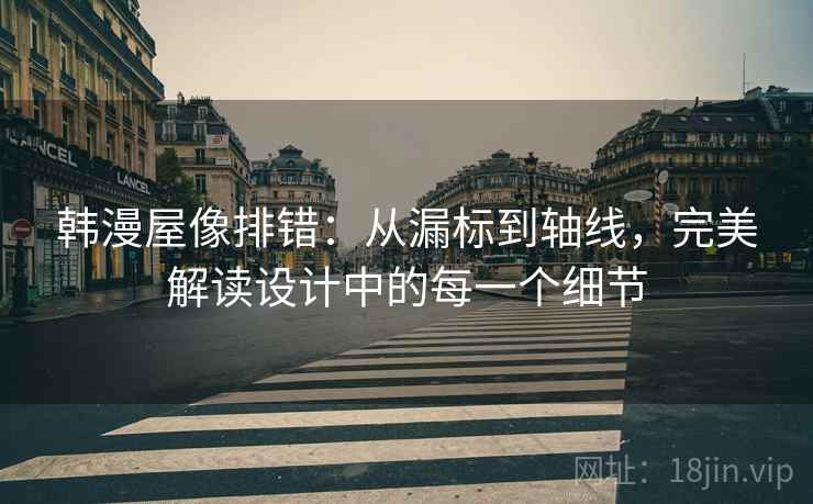 韩漫屋像排错：从漏标到轴线，完美解读设计中的每一个细节
