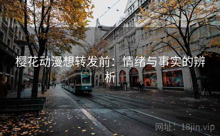 樱花动漫想转发前：情绪与事实的辨析