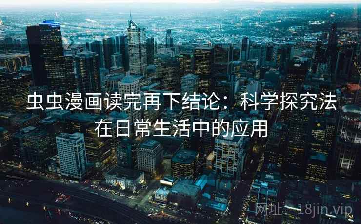 虫虫漫画读完再下结论：科学探究法在日常生活中的应用