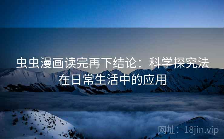 虫虫漫画读完再下结论：科学探究法在日常生活中的应用