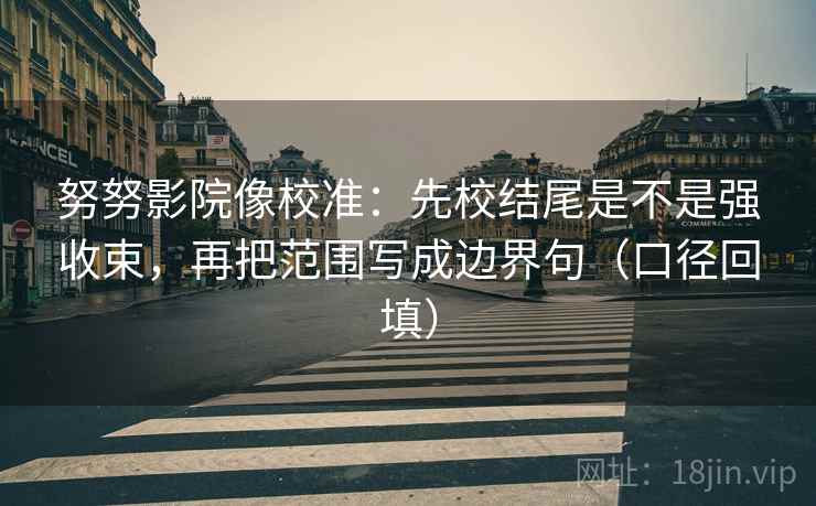 努努影院像校准：先校结尾是不是强收束，再把范围写成边界句（口径回填）