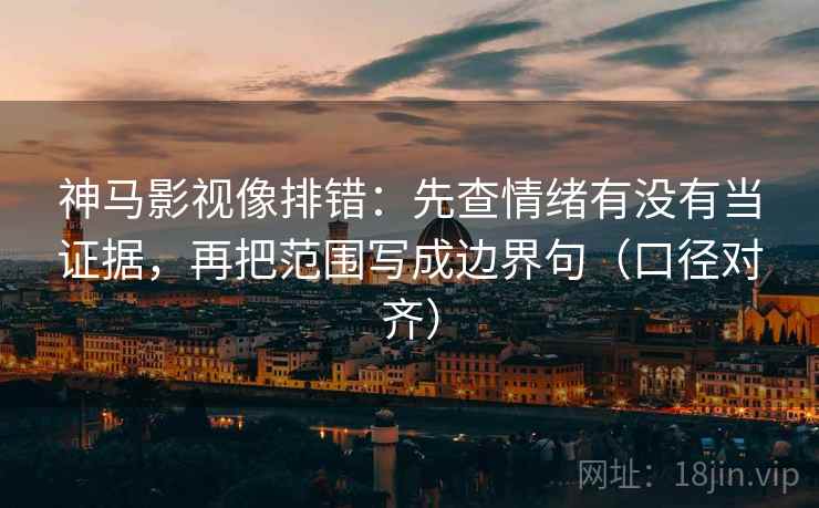 神马影视像排错:先查情绪有没有当证据,再把范围写成边界句(口径对齐) 神马影视像排错:先查情绪有没有当证据,再把范围写成边界句(口径对齐)