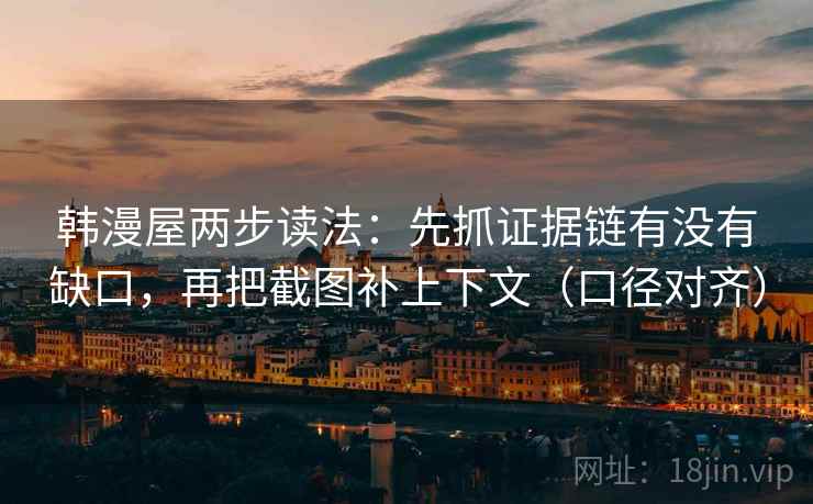 韩漫屋两步读法:先抓证据链有没有缺口,再把截图补上下文(口径对齐) 韩漫屋两步读法:先抓证据链有没有缺口,再把截图补上下文(口径对齐)