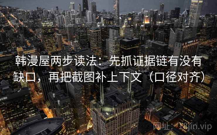 韩漫屋两步读法:先抓证据链有没有缺口,再把截图补上下文(口径对齐) 韩漫屋两步读法:先抓证据链有没有缺口,再把截图补上下文(口径对齐)