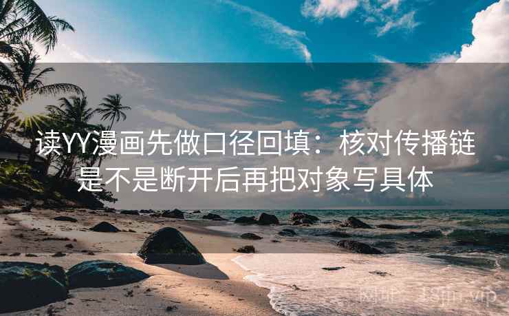 读YY漫画先做口径回填:核对传播链是不是断开后再把对象写具体 读YY漫画先做口径回填:核对传播链是不是断开后再把对象写具体