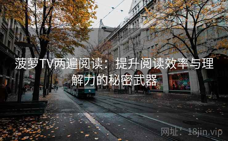 菠萝TV两遍阅读:提升阅读效率与理解力的秘密武器 菠萝TV两遍阅读:提升阅读效率与理解力的秘密武器