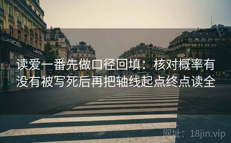读爱一番先做口径回填:核对概率有没有被写死后再把轴线起点终点读全 读爱一番先做口径回填:核对概率有没有被写死后再把轴线起点终点读全