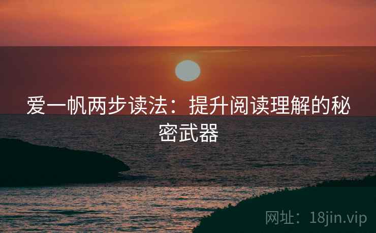 爱一帆两步读法:提升阅读理解的秘密武器 爱一帆两步读法:提升阅读理解的秘密武器