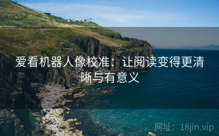 爱看机器人像校准：让阅读变得更清晰与有意义