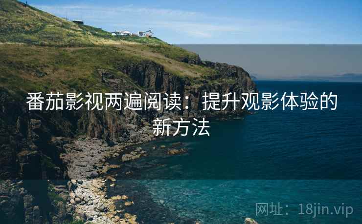 番茄影视两遍阅读：提升观影体验的新方法