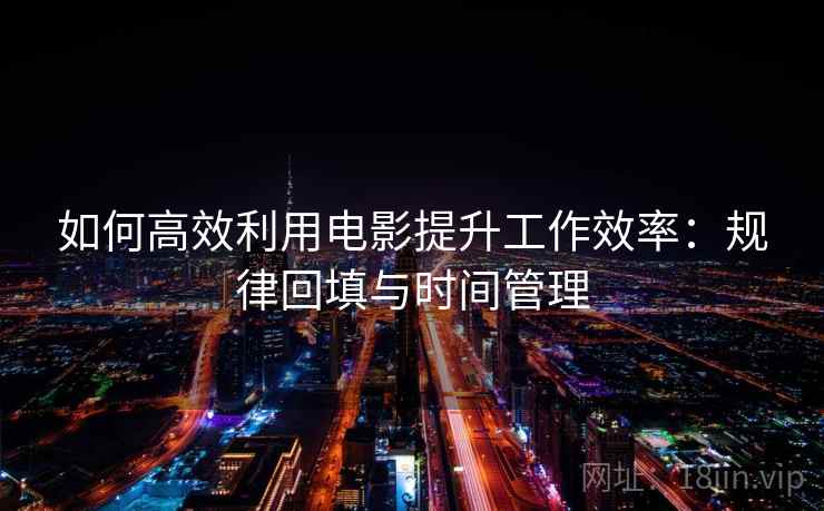 如何高效利用电影提升工作效率:规律回填与时间管理 如何高效利用电影提升工作效率:规律回填与时间管理