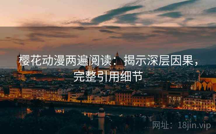 樱花动漫两遍阅读：揭示深层因果，完整引用细节