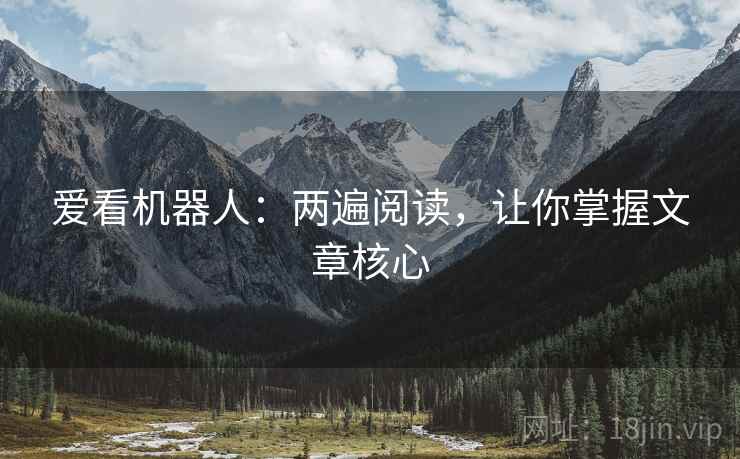 爱看机器人:两遍阅读,让你掌握文章核心 爱看机器人:两遍阅读,让你掌握文章核心