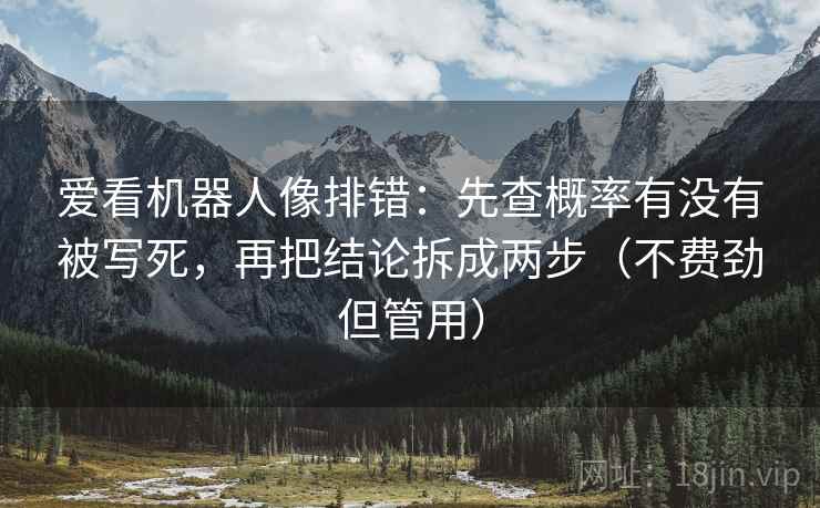 爱看机器人像排错:先查概率有没有被写死,再把结论拆成两步(不费劲但管用) 爱看机器人像排错:先查概率有没有被写死,再把结论拆成两步(不费劲但管用)