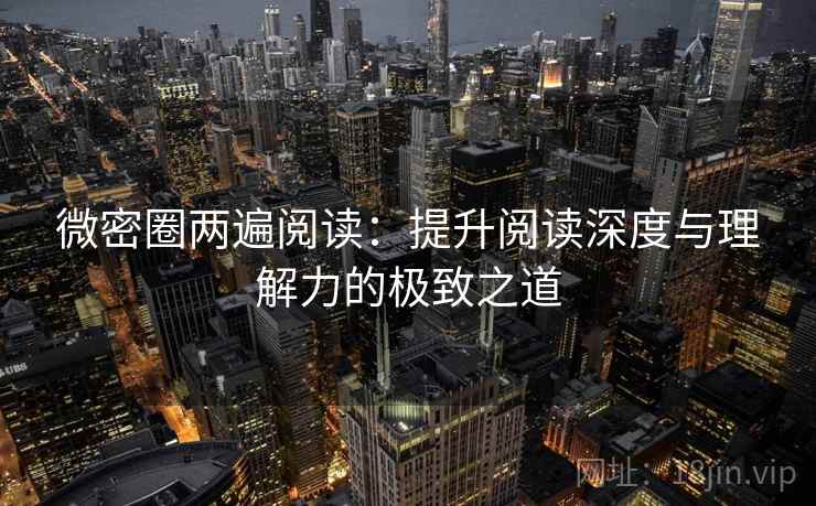 微密圈两遍阅读:提升阅读深度与理解力的极致之道 微密圈两遍阅读:提升阅读深度与理解力的极致之道