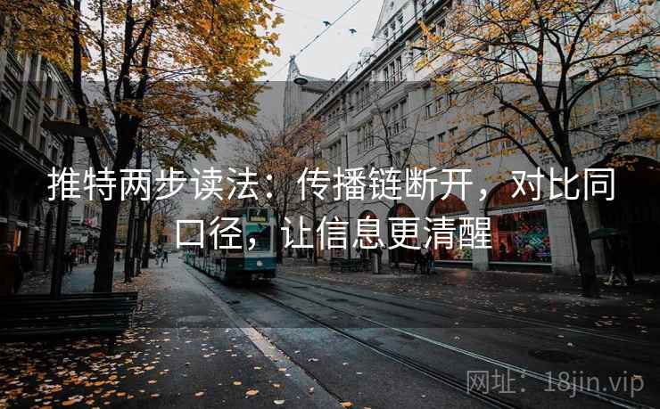 推特两步读法:传播链断开,对比同口径,让信息更清醒 推特两步读法:传播链断开,对比同口径,让信息更清醒