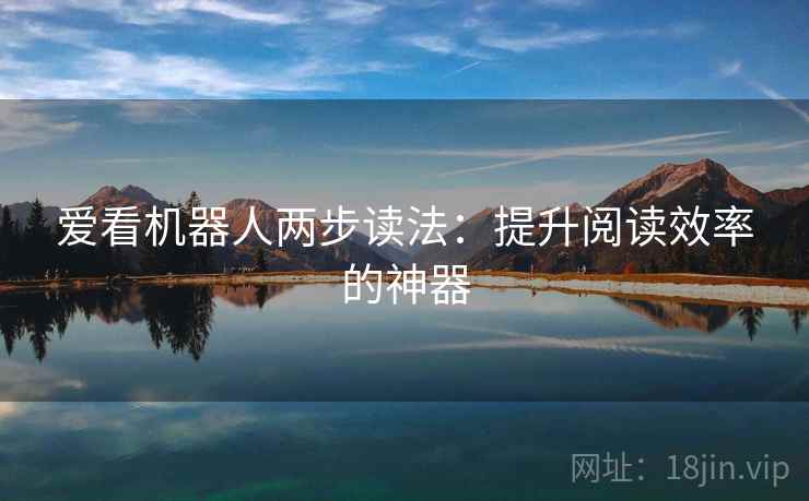 爱看机器人两步读法：提升阅读效率的神器