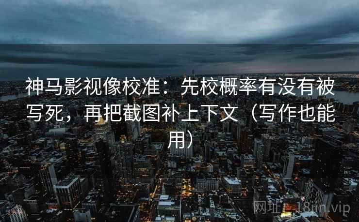 神马影视像校准:先校概率有没有被写死,再把截图补上下文(写作也能用) 神马影视像校准:先校概率有没有被写死,再把截图补上下文(写作也能用)