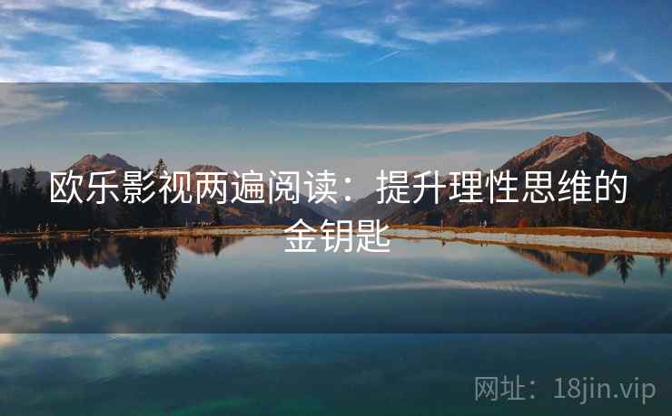 欧乐影视两遍阅读:提升理性思维的金钥匙 欧乐影视两遍阅读:提升理性思维的金钥匙