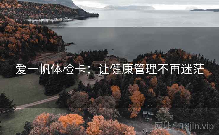 爱一帆体检卡:让健康管理不再迷茫 爱一帆体检卡:让健康管理不再迷茫
