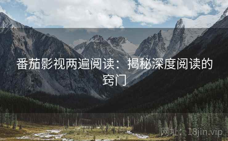 番茄影视两遍阅读:揭秘深度阅读的窍门 番茄影视两遍阅读:揭秘深度阅读的窍门