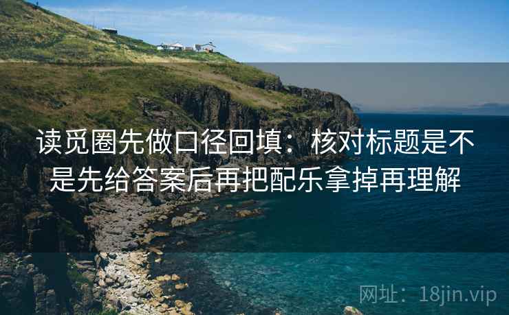 读觅圈先做口径回填：核对标题是不是先给答案后再把配乐拿掉再理解