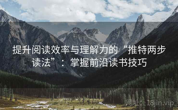 提升阅读效率与理解力的“推特两步读法”:掌握前沿读书技巧 提升阅读效率与理解力的“推特两步读法”:掌握前沿读书技巧