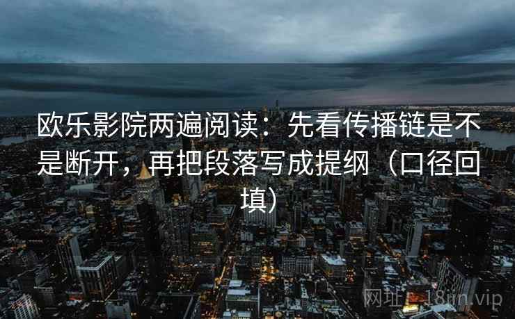 欧乐影院两遍阅读:先看传播链是不是断开,再把段落写成提纲(口径回填) 欧乐影院两遍阅读:先看传播链是不是断开,再把段落写成提纲(口径回填)