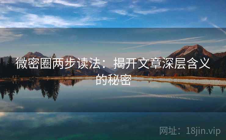 微密圈两步读法:揭开文章深层含义的秘密 微密圈两步读法:揭开文章深层含义的秘密