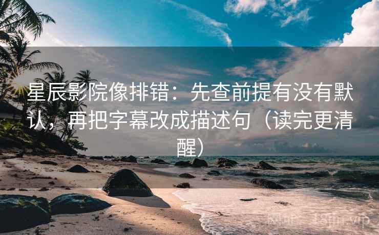 星辰影院像排错:先查前提有没有默认,再把字幕改成描述句(读完更清醒) 星辰影院像排错:先查前提有没有默认,再把字幕改成描述句(读完更清醒)
