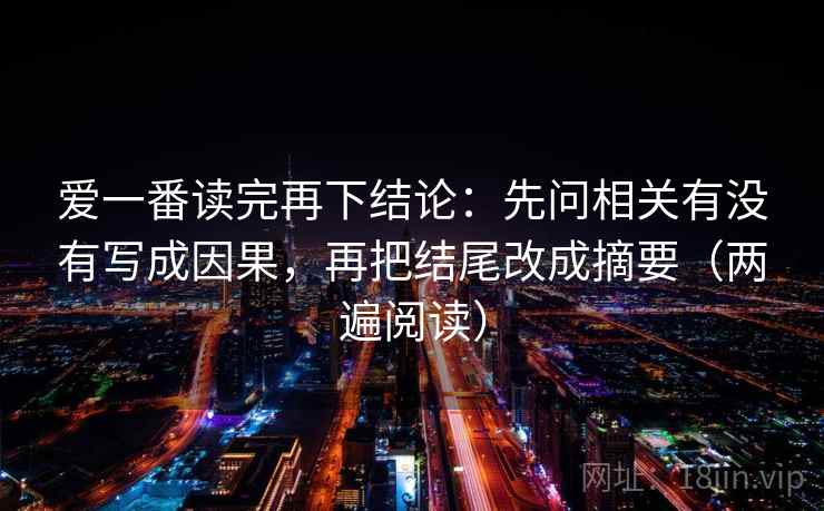 爱一番读完再下结论：先问相关有没有写成因果，再把结尾改成摘要（两遍阅读）