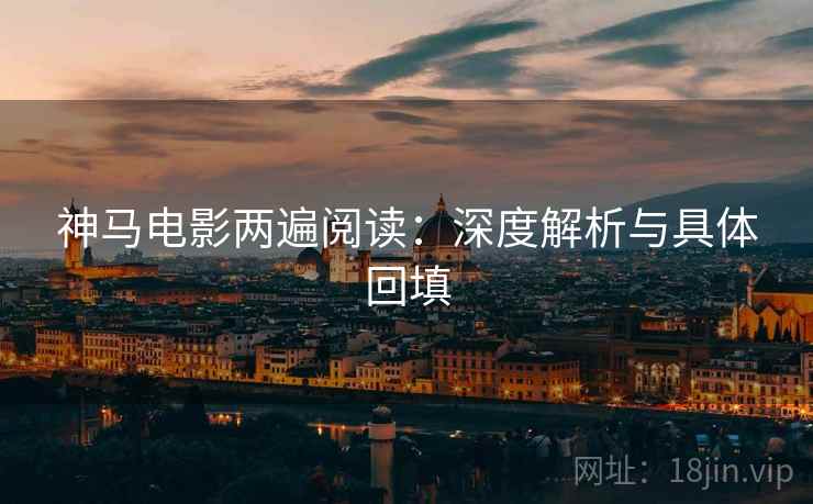 神马电影两遍阅读：深度解析与具体回填