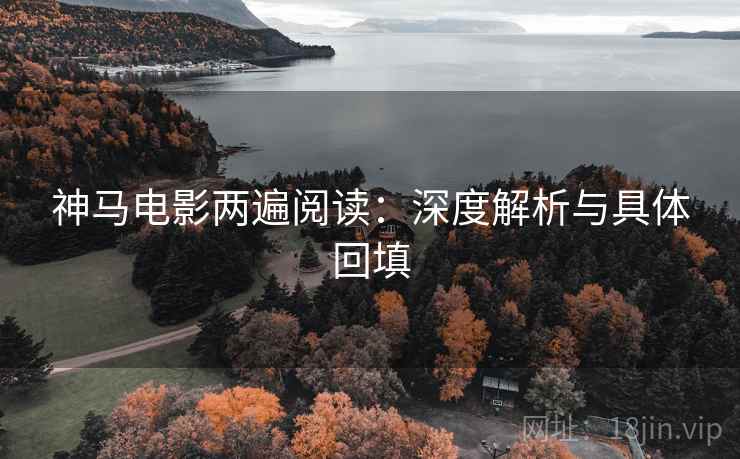 神马电影两遍阅读：深度解析与具体回填