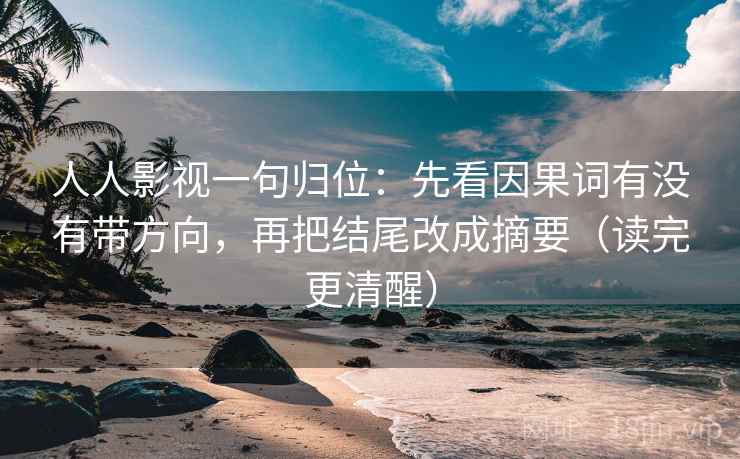 人人影视一句归位：先看因果词有没有带方向，再把结尾改成摘要（读完更清醒）