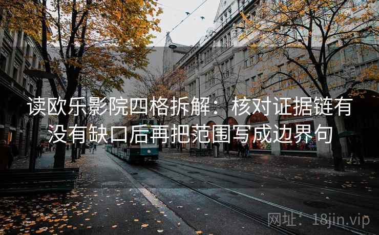 读欧乐影院四格拆解：核对证据链有没有缺口后再把范围写成边界句