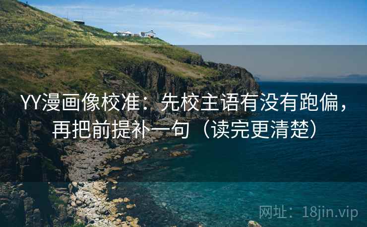 YY漫画像校准：先校主语有没有跑偏，再把前提补一句（读完更清楚）