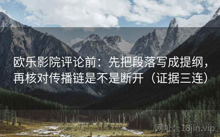 欧乐影院评论前:先把段落写成提纲,再核对传播链是不是断开(证据三连) 欧乐影院评论前:先把段落写成提纲,再核对传播链是不是断开(证据三连)