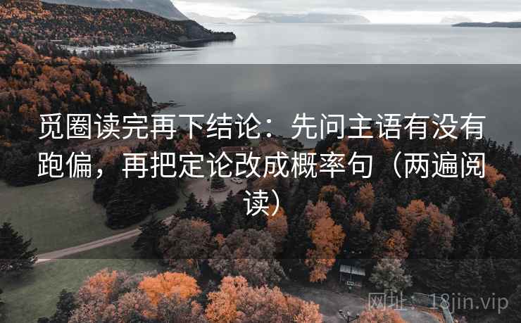 觅圈读完再下结论:先问主语有没有跑偏,再把定论改成概率句(两遍阅读) 觅圈读完再下结论:先问主语有没有跑偏,再把定论改成概率句(两遍阅读)
