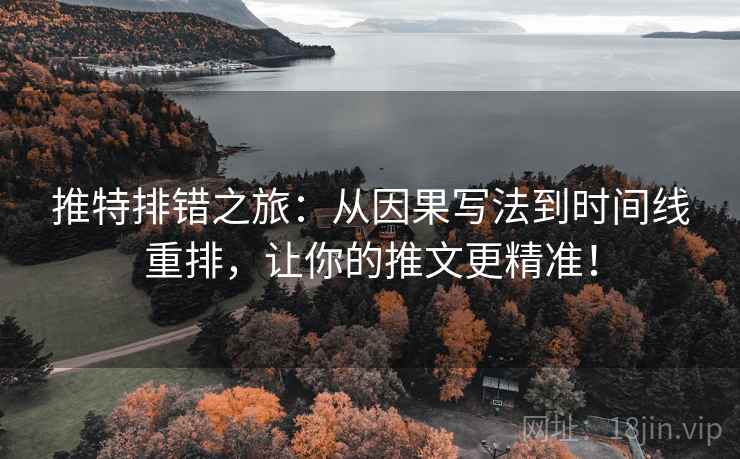 推特排错之旅:从因果写法到时间线重排,让你的推文更精准! 推特排错之旅:从因果写法到时间线重排,让你的推文更精准!