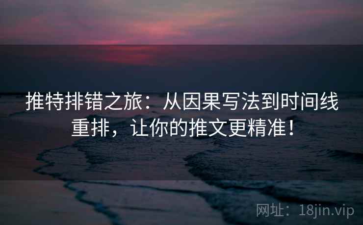 推特排错之旅:从因果写法到时间线重排,让你的推文更精准! 推特排错之旅:从因果写法到时间线重排,让你的推文更精准!