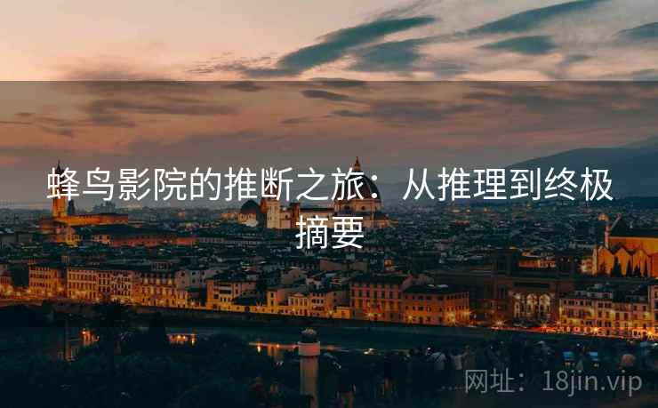 蜂鸟影院的推断之旅:从推理到终极摘要 蜂鸟影院的推断之旅:从推理到终极摘要