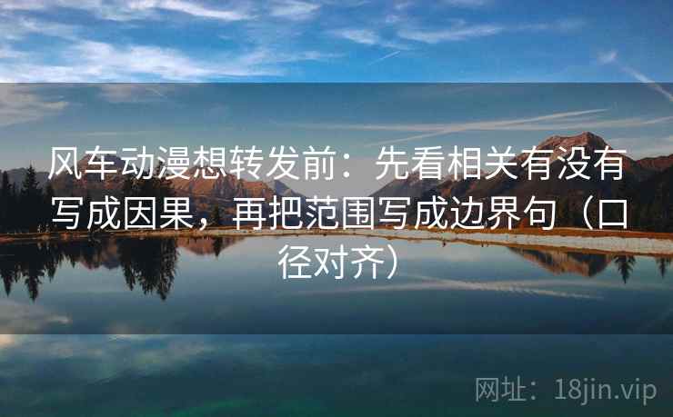 风车动漫想转发前:先看相关有没有写成因果,再把范围写成边界句(口径对齐) 风车动漫想转发前:先看相关有没有写成因果,再把范围写成边界句(口径对齐)